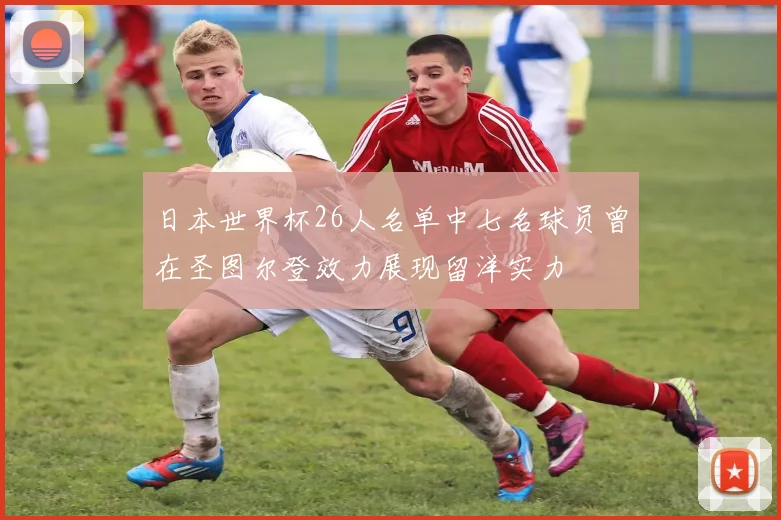 日本世界杯26人名单中七名球员曾在圣图尔登效力展现留洋实力