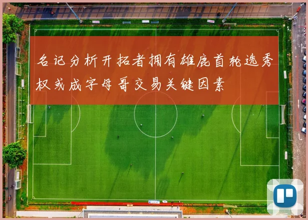 名记分析开拓者拥有雄鹿首轮选秀权或成字母哥交易关键因素