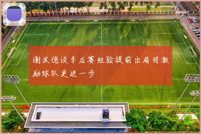 谢泼德谈季后赛经验提前出局将激励球队更进一步
