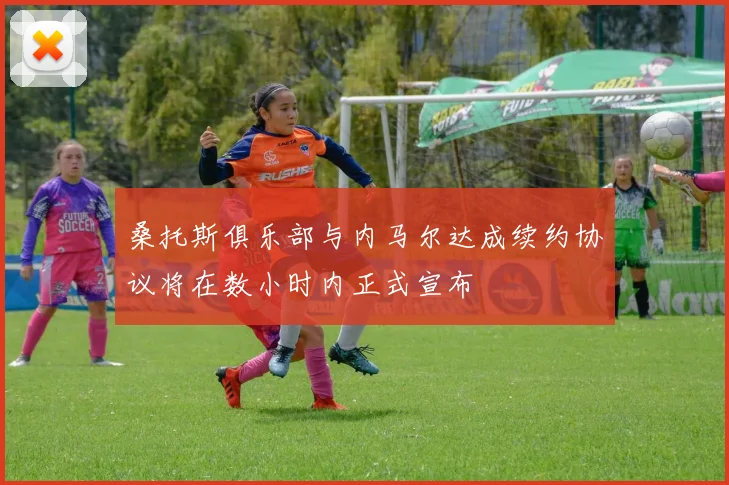 桑托斯俱乐部与内马尔达成续约协议将在数小时内正式宣布