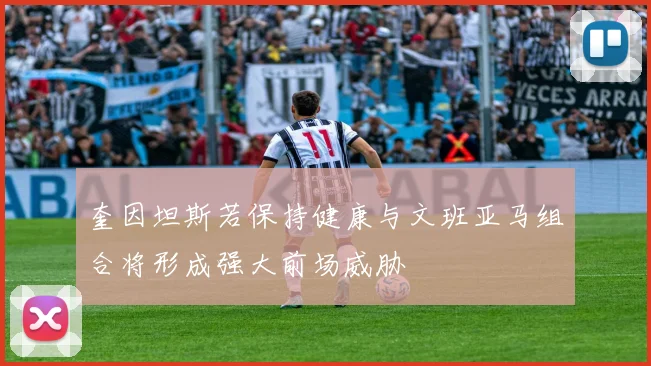 奎因坦斯若保持健康与文班亚马组合将形成强大前场威胁