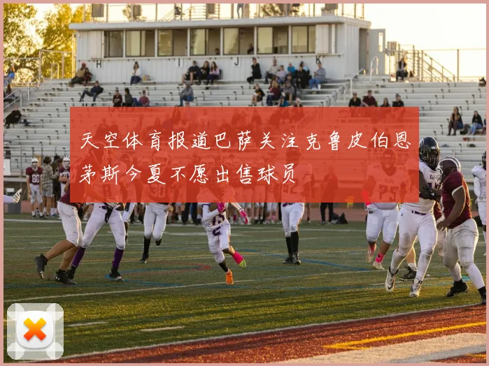 天空体育报道巴萨关注克鲁皮伯恩茅斯今夏不愿出售球员