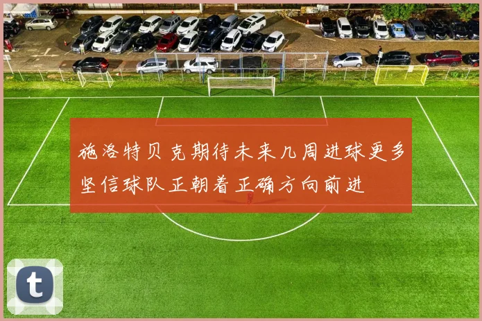 施洛特贝克期待未来几周进球更多坚信球队正朝着正确方向前进