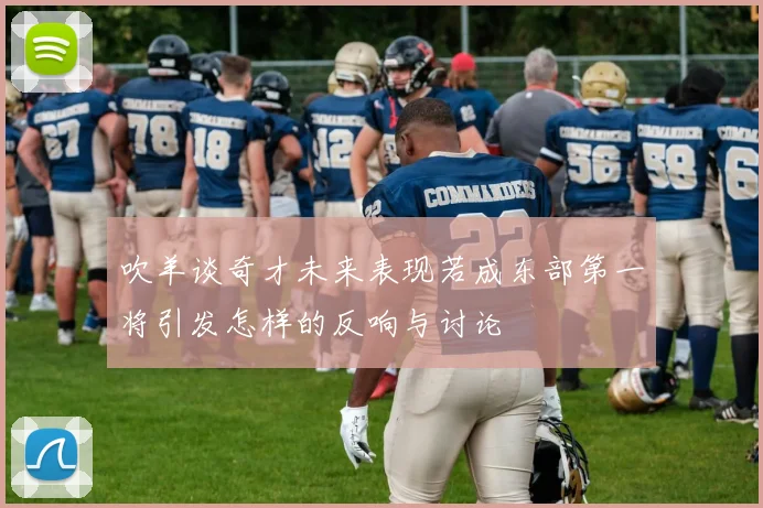 吹羊谈奇才未来表现若成东部第一将引发怎样的反响与讨论