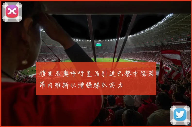 穆里尼奥呼吁皇马引进巴黎中场若昂内维斯以增强球队实力