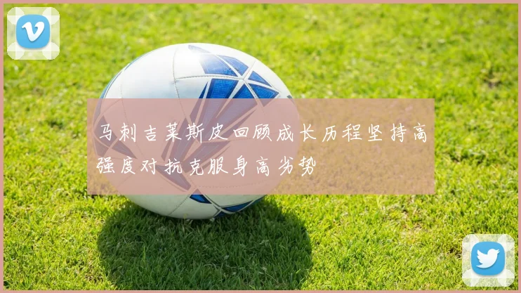 马刺吉莱斯皮回顾成长历程坚持高强度对抗克服身高劣势